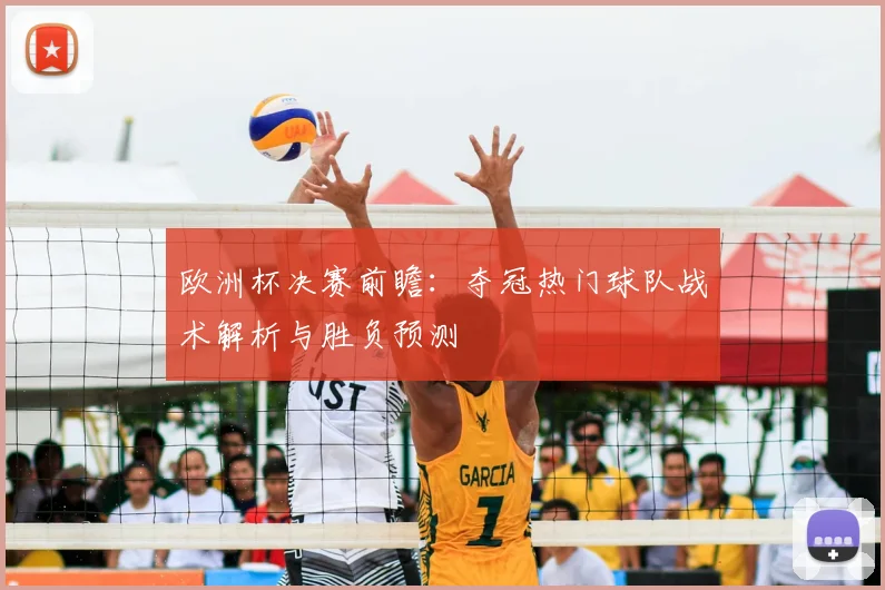 欧洲杯决赛前瞻：夺冠热门球队战术解析与胜负预测