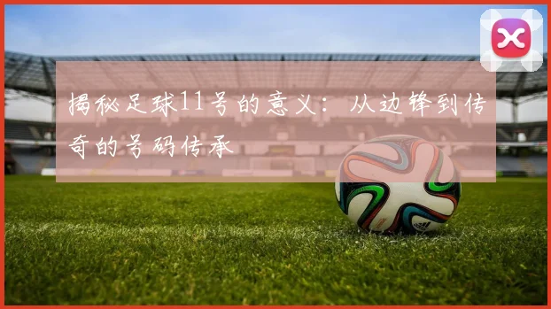 揭秘足球11号的意义：从边锋到传奇的号码传承