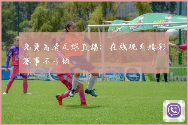 免费高清足球直播：在线观看精彩赛事不卡顿