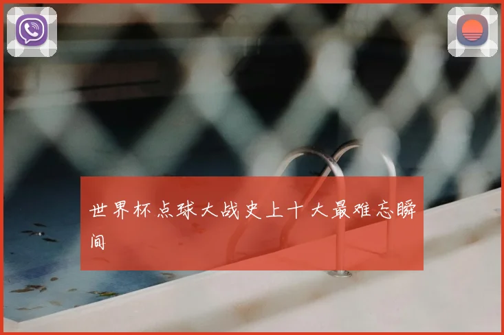世界杯点球大战史上十大最难忘瞬间