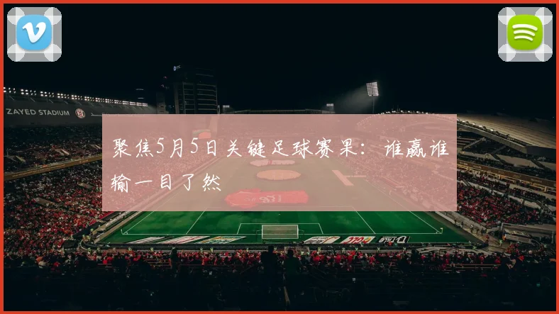 聚焦5月5日关键足球赛果：谁赢谁输一目了然