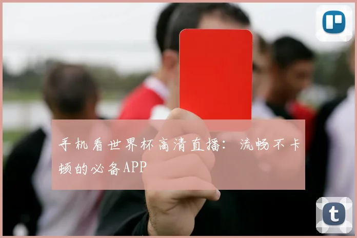 手机看世界杯高清直播:流畅不卡顿的必备APP