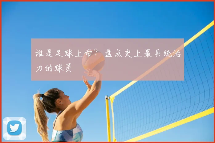 谁是足球上帝?盘点史上最具统治力的球员
