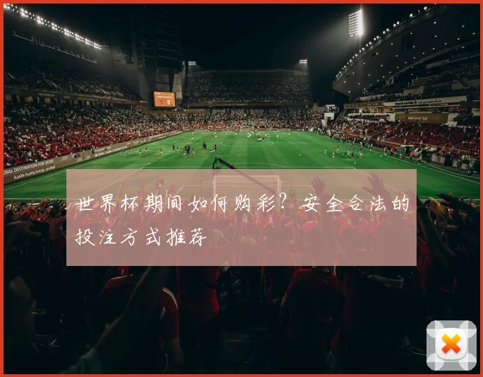 世界杯期间如何购彩？安全合法的投注方式推荐