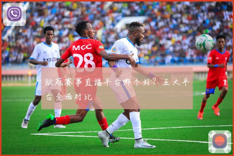 欧冠赛事直播平台哪个好?五大平台全面对比