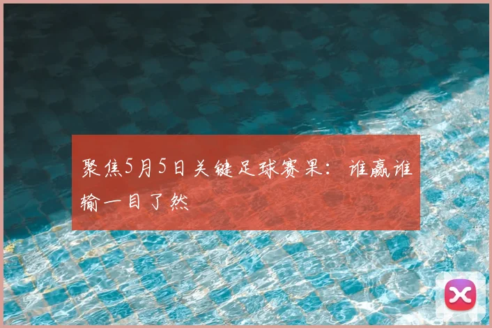 聚焦5月5日关键足球赛果：谁赢谁输一目了然