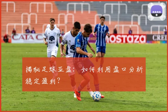 揭秘足球亚盘:如何利用盘口分析稳定盈利?