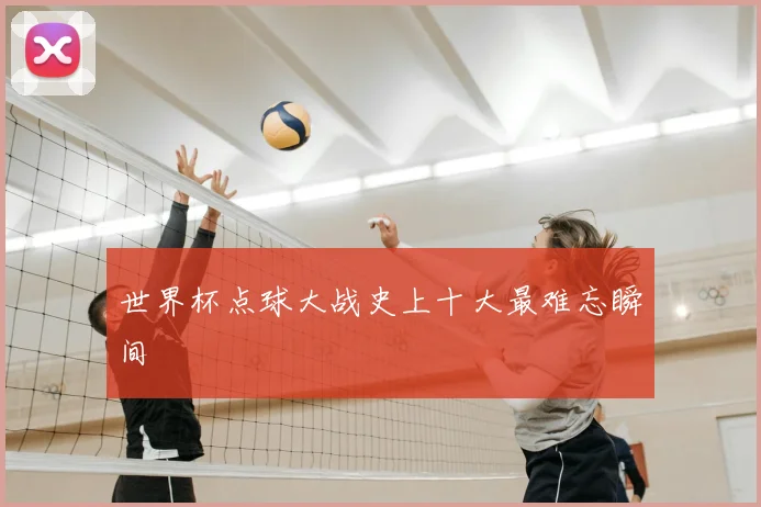 世界杯点球大战史上十大最难忘瞬间